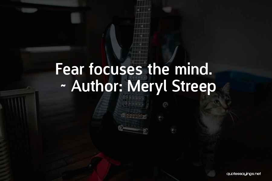 Meryl Streep Quotes: Fear Focuses The Mind.