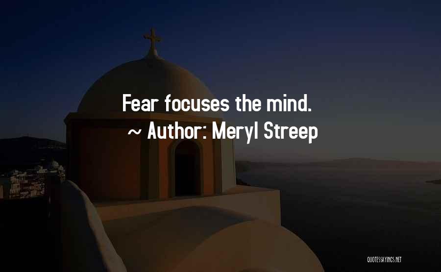 Meryl Streep Quotes: Fear Focuses The Mind.