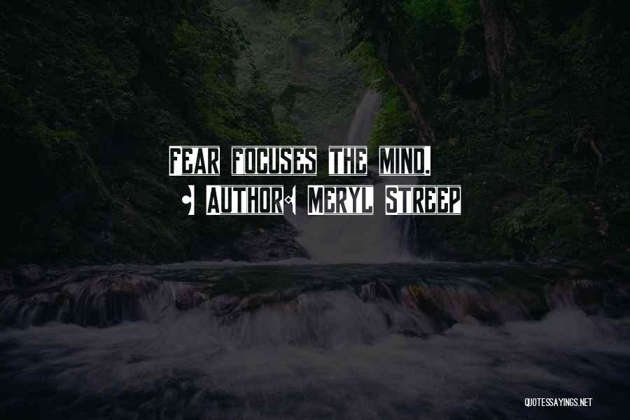 Meryl Streep Quotes: Fear Focuses The Mind.