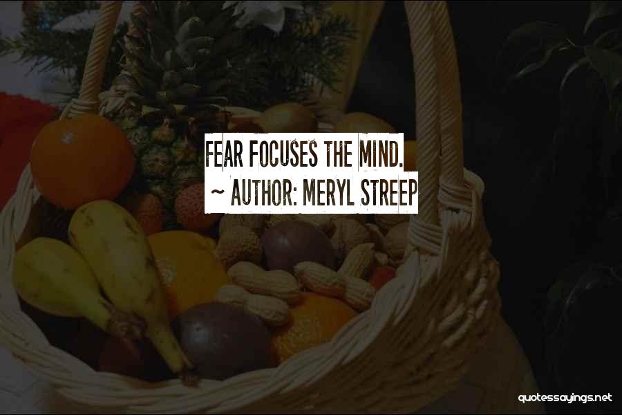 Meryl Streep Quotes: Fear Focuses The Mind.