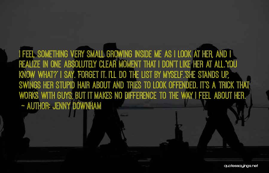 Jenny Downham Quotes: I Feel Something Very Small Growing Inside Me As I Look At Her, And I Realize In One Absolutely Clear