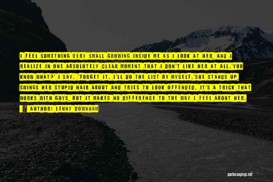 Jenny Downham Quotes: I Feel Something Very Small Growing Inside Me As I Look At Her, And I Realize In One Absolutely Clear