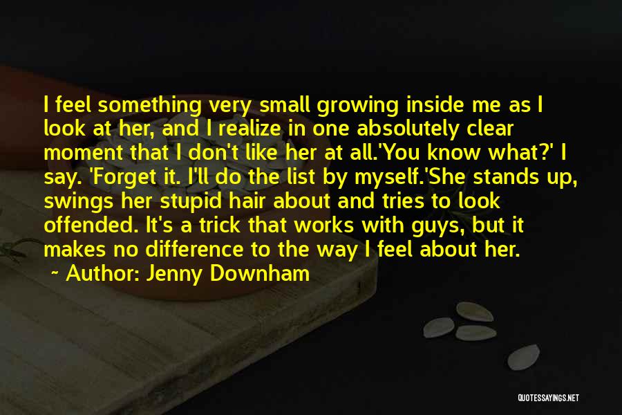 Jenny Downham Quotes: I Feel Something Very Small Growing Inside Me As I Look At Her, And I Realize In One Absolutely Clear