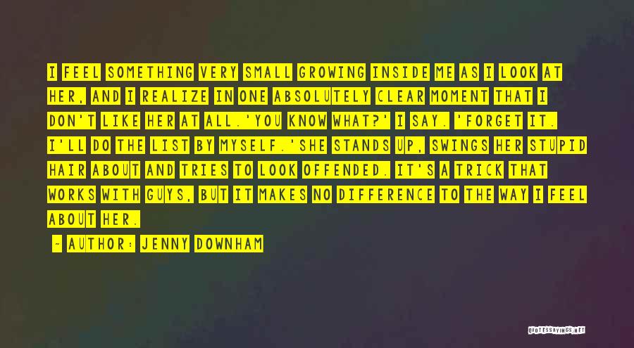 Jenny Downham Quotes: I Feel Something Very Small Growing Inside Me As I Look At Her, And I Realize In One Absolutely Clear