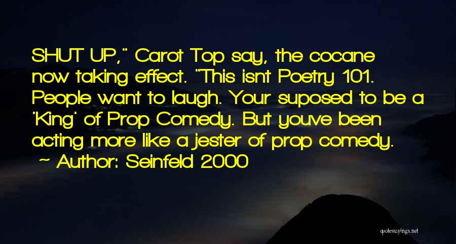 Seinfeld 2000 Quotes: Shut Up, Carot Top Say, The Cocane Now Taking Effect. This Isnt Poetry 101. People Want To Laugh. Your Suposed