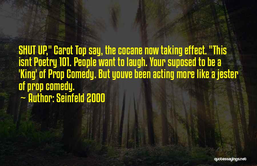 Seinfeld 2000 Quotes: Shut Up, Carot Top Say, The Cocane Now Taking Effect. This Isnt Poetry 101. People Want To Laugh. Your Suposed