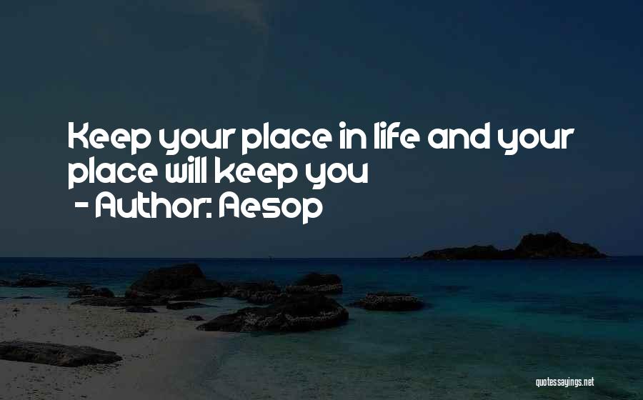 Aesop Quotes: Keep Your Place In Life And Your Place Will Keep You