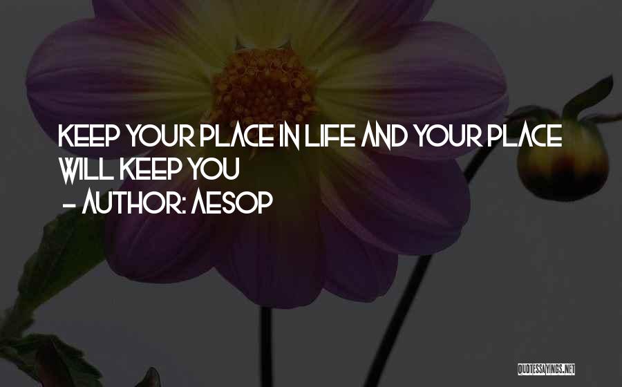 Aesop Quotes: Keep Your Place In Life And Your Place Will Keep You