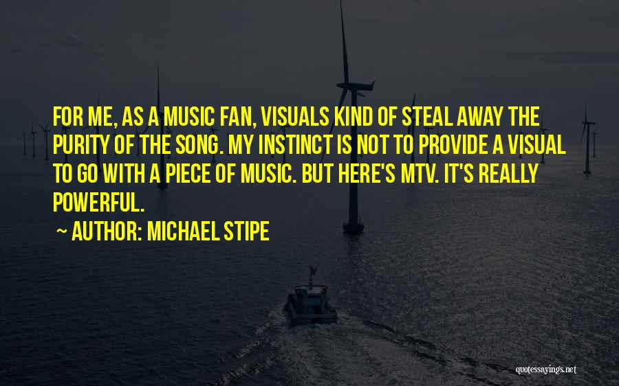 Michael Stipe Quotes: For Me, As A Music Fan, Visuals Kind Of Steal Away The Purity Of The Song. My Instinct Is Not