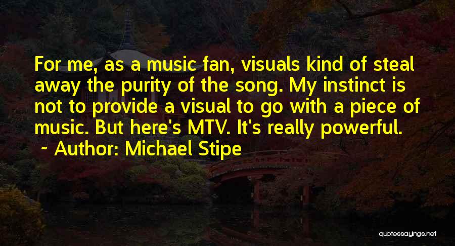 Michael Stipe Quotes: For Me, As A Music Fan, Visuals Kind Of Steal Away The Purity Of The Song. My Instinct Is Not