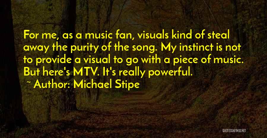Michael Stipe Quotes: For Me, As A Music Fan, Visuals Kind Of Steal Away The Purity Of The Song. My Instinct Is Not