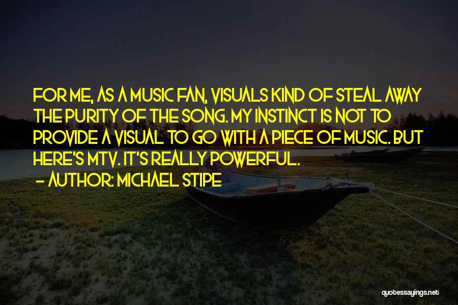 Michael Stipe Quotes: For Me, As A Music Fan, Visuals Kind Of Steal Away The Purity Of The Song. My Instinct Is Not