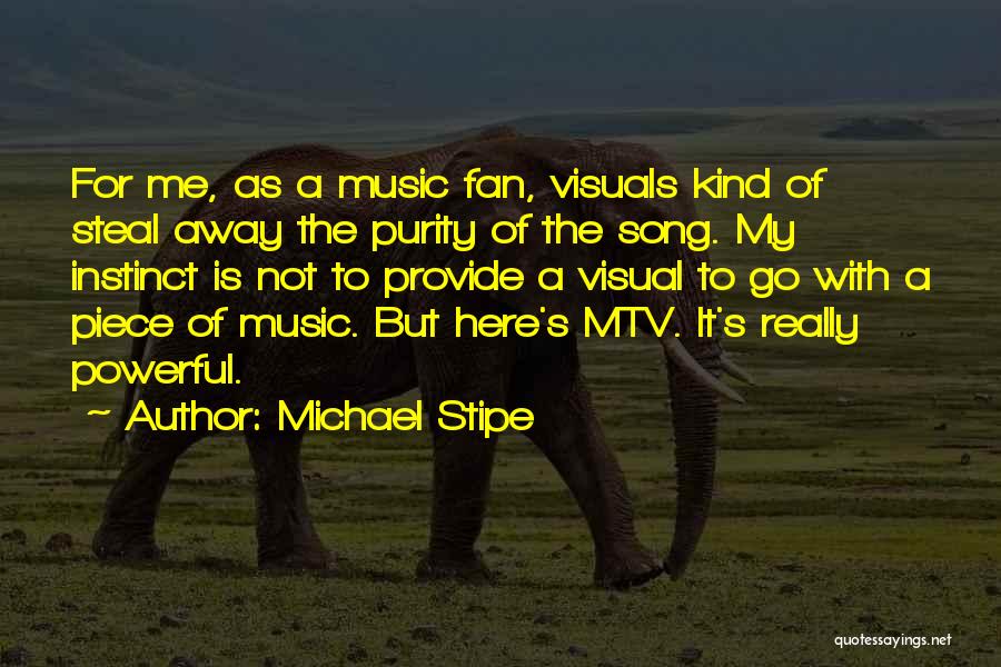 Michael Stipe Quotes: For Me, As A Music Fan, Visuals Kind Of Steal Away The Purity Of The Song. My Instinct Is Not
