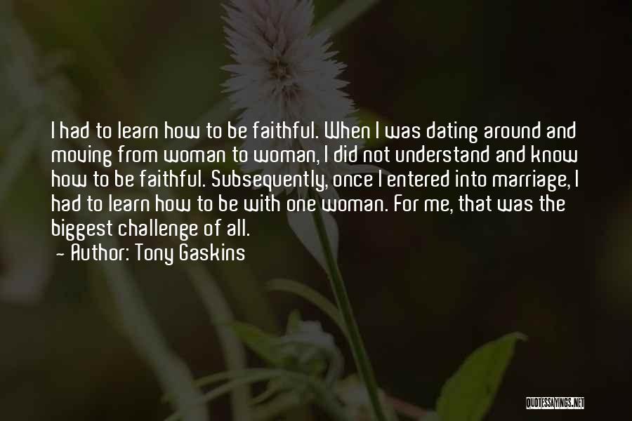 Tony Gaskins Quotes: I Had To Learn How To Be Faithful. When I Was Dating Around And Moving From Woman To Woman, I