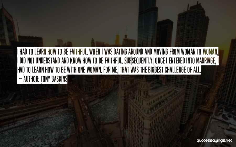 Tony Gaskins Quotes: I Had To Learn How To Be Faithful. When I Was Dating Around And Moving From Woman To Woman, I