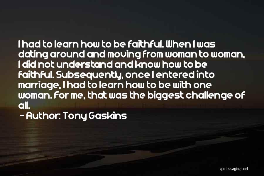 Tony Gaskins Quotes: I Had To Learn How To Be Faithful. When I Was Dating Around And Moving From Woman To Woman, I