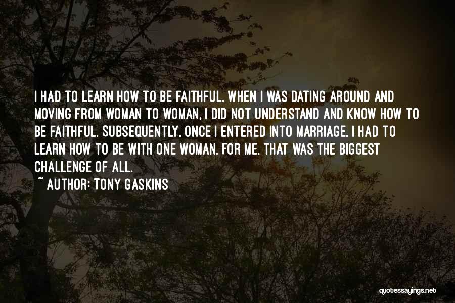 Tony Gaskins Quotes: I Had To Learn How To Be Faithful. When I Was Dating Around And Moving From Woman To Woman, I
