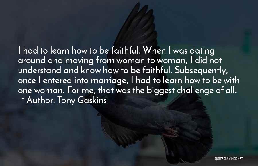 Tony Gaskins Quotes: I Had To Learn How To Be Faithful. When I Was Dating Around And Moving From Woman To Woman, I