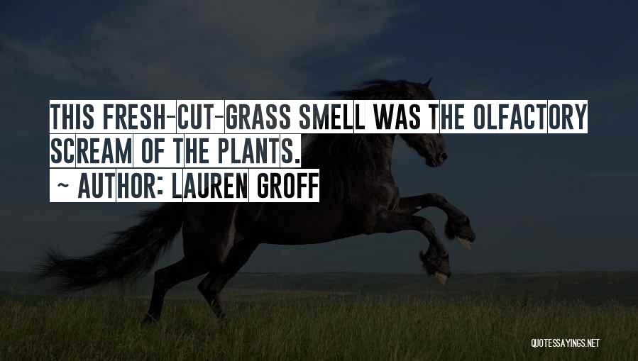 Lauren Groff Quotes: This Fresh-cut-grass Smell Was The Olfactory Scream Of The Plants.