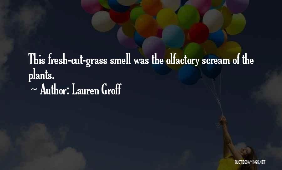 Lauren Groff Quotes: This Fresh-cut-grass Smell Was The Olfactory Scream Of The Plants.