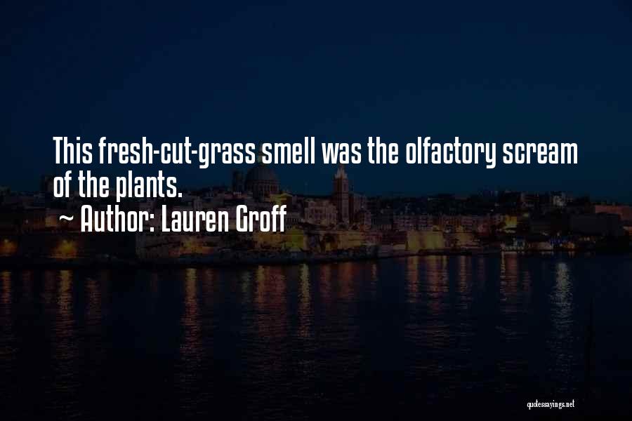 Lauren Groff Quotes: This Fresh-cut-grass Smell Was The Olfactory Scream Of The Plants.