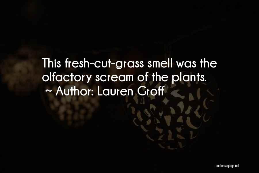 Lauren Groff Quotes: This Fresh-cut-grass Smell Was The Olfactory Scream Of The Plants.