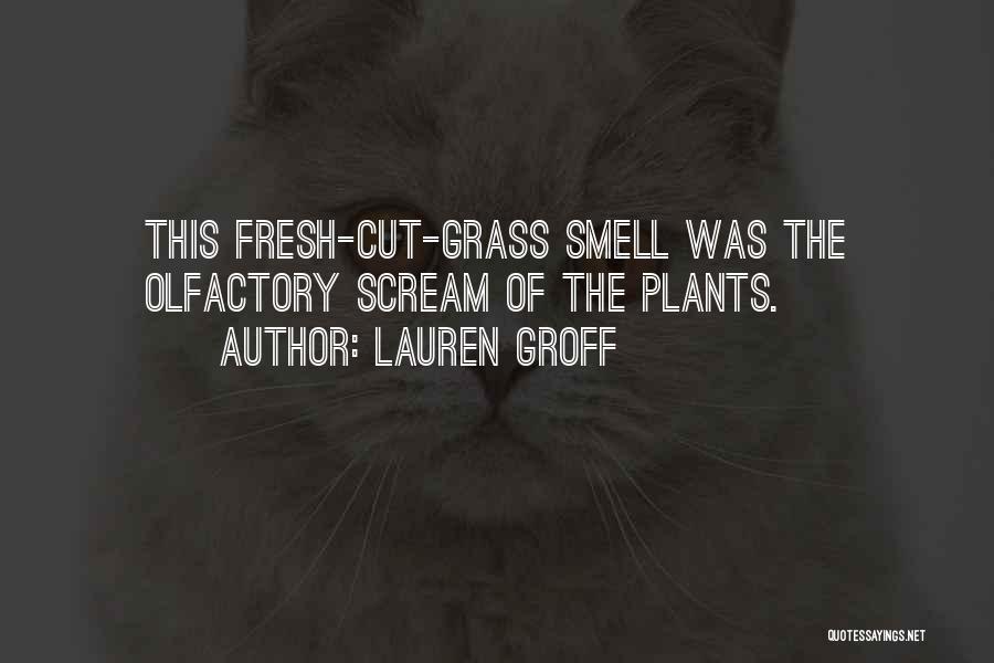 Lauren Groff Quotes: This Fresh-cut-grass Smell Was The Olfactory Scream Of The Plants.