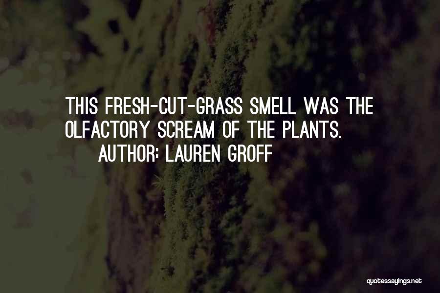 Lauren Groff Quotes: This Fresh-cut-grass Smell Was The Olfactory Scream Of The Plants.