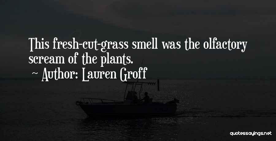 Lauren Groff Quotes: This Fresh-cut-grass Smell Was The Olfactory Scream Of The Plants.