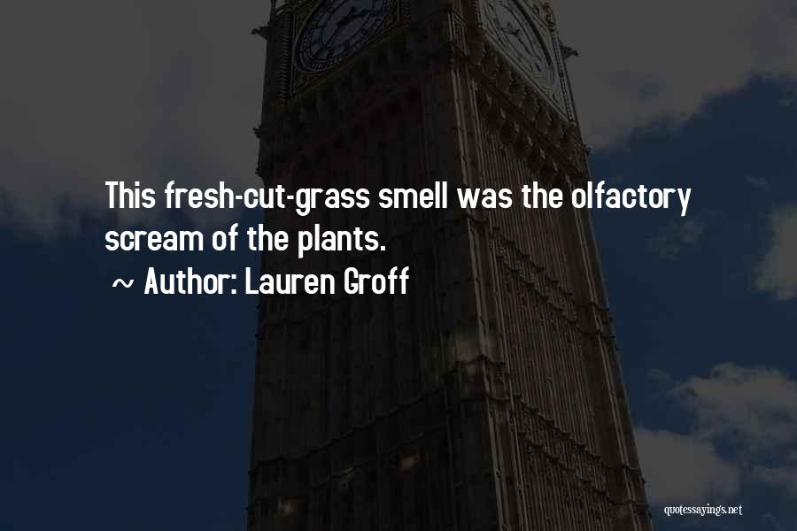 Lauren Groff Quotes: This Fresh-cut-grass Smell Was The Olfactory Scream Of The Plants.