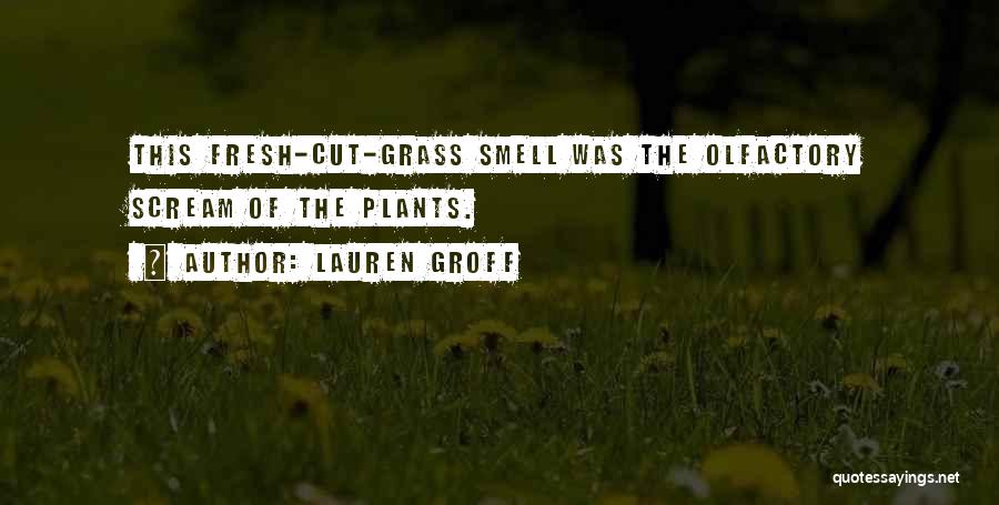 Lauren Groff Quotes: This Fresh-cut-grass Smell Was The Olfactory Scream Of The Plants.