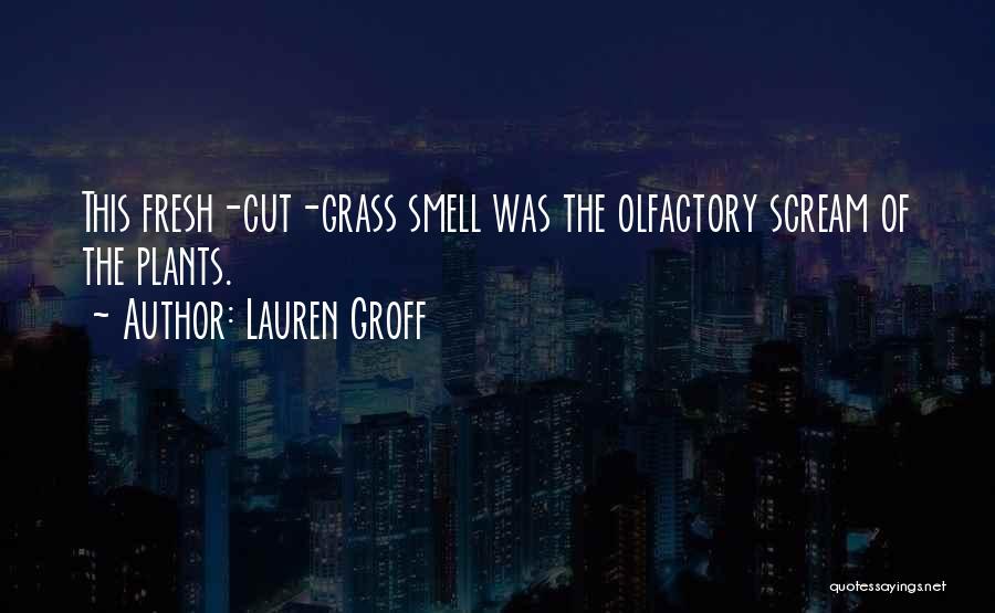 Lauren Groff Quotes: This Fresh-cut-grass Smell Was The Olfactory Scream Of The Plants.