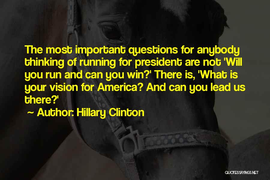 Hillary Clinton Quotes: The Most Important Questions For Anybody Thinking Of Running For President Are Not 'will You Run And Can You Win?'