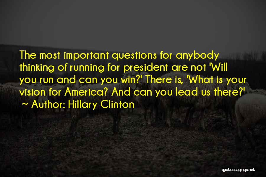 Hillary Clinton Quotes: The Most Important Questions For Anybody Thinking Of Running For President Are Not 'will You Run And Can You Win?'