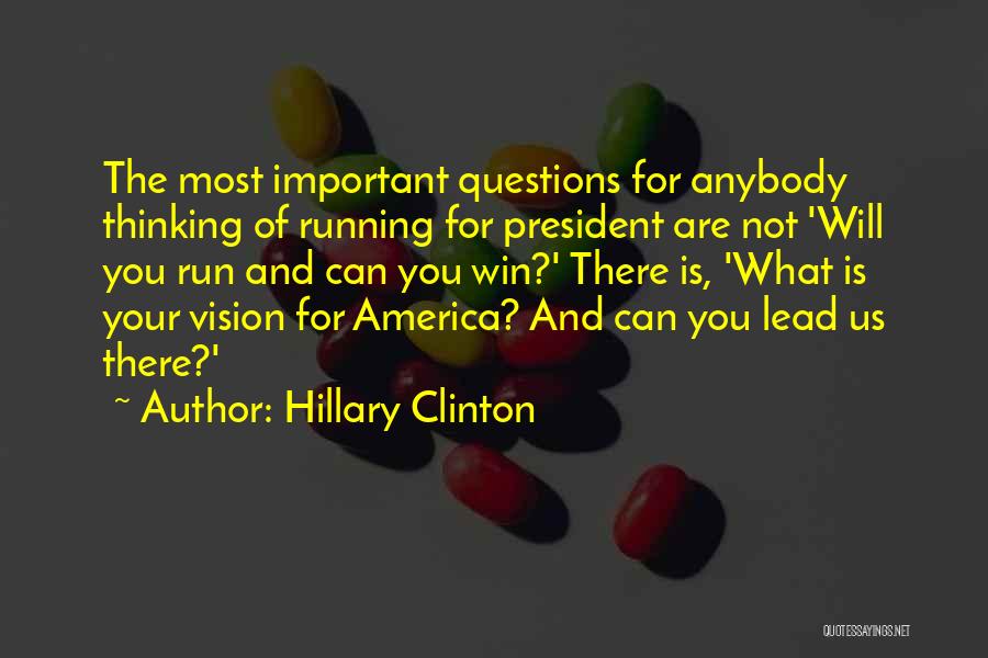 Hillary Clinton Quotes: The Most Important Questions For Anybody Thinking Of Running For President Are Not 'will You Run And Can You Win?'