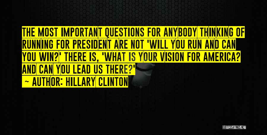 Hillary Clinton Quotes: The Most Important Questions For Anybody Thinking Of Running For President Are Not 'will You Run And Can You Win?'