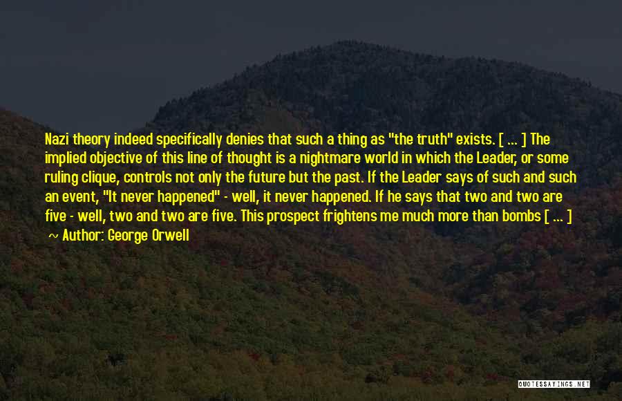 George Orwell Quotes: Nazi Theory Indeed Specifically Denies That Such A Thing As The Truth Exists. [ ... ] The Implied Objective Of