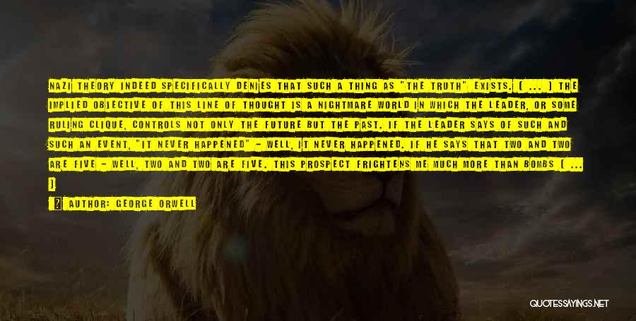 George Orwell Quotes: Nazi Theory Indeed Specifically Denies That Such A Thing As The Truth Exists. [ ... ] The Implied Objective Of