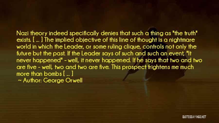 George Orwell Quotes: Nazi Theory Indeed Specifically Denies That Such A Thing As The Truth Exists. [ ... ] The Implied Objective Of
