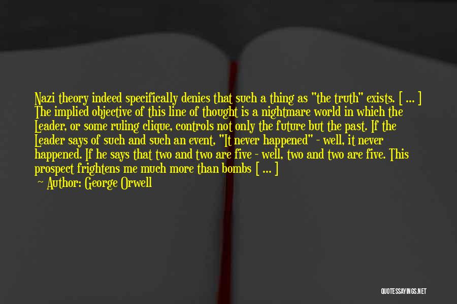 George Orwell Quotes: Nazi Theory Indeed Specifically Denies That Such A Thing As The Truth Exists. [ ... ] The Implied Objective Of