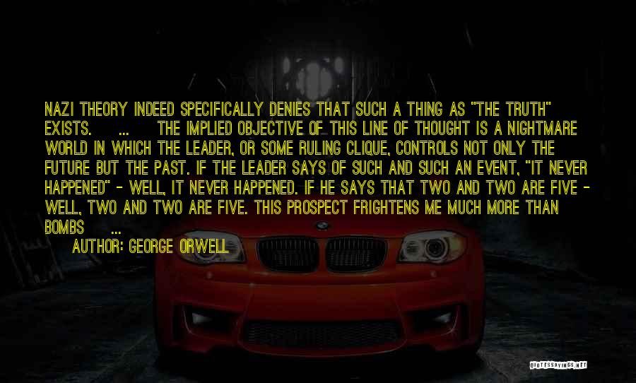 George Orwell Quotes: Nazi Theory Indeed Specifically Denies That Such A Thing As The Truth Exists. [ ... ] The Implied Objective Of