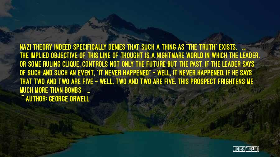 George Orwell Quotes: Nazi Theory Indeed Specifically Denies That Such A Thing As The Truth Exists. [ ... ] The Implied Objective Of