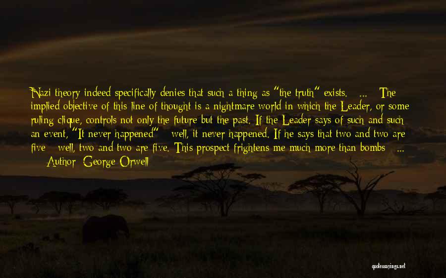 George Orwell Quotes: Nazi Theory Indeed Specifically Denies That Such A Thing As The Truth Exists. [ ... ] The Implied Objective Of