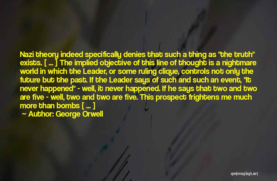 George Orwell Quotes: Nazi Theory Indeed Specifically Denies That Such A Thing As The Truth Exists. [ ... ] The Implied Objective Of