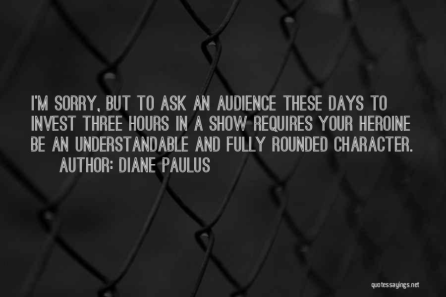 Diane Paulus Quotes: I'm Sorry, But To Ask An Audience These Days To Invest Three Hours In A Show Requires Your Heroine Be