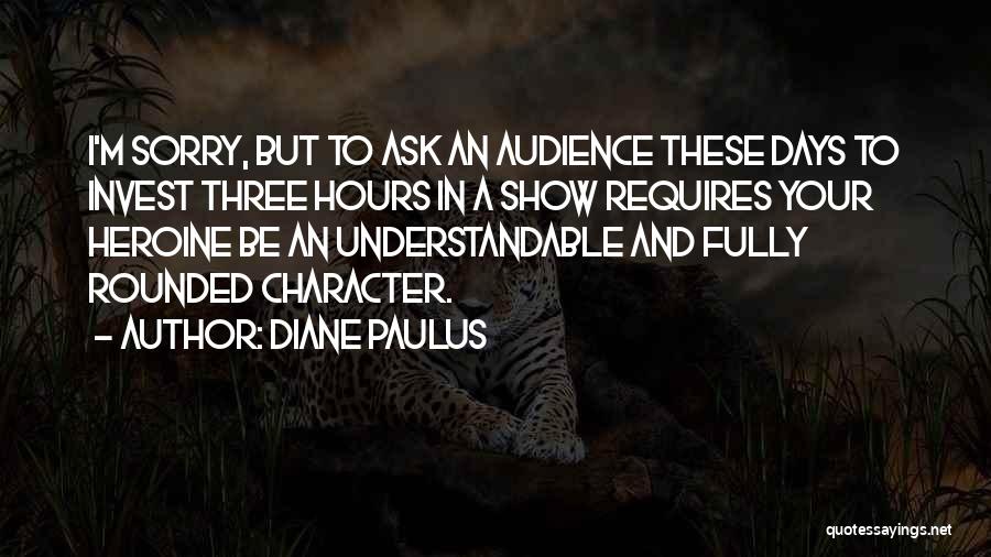 Diane Paulus Quotes: I'm Sorry, But To Ask An Audience These Days To Invest Three Hours In A Show Requires Your Heroine Be