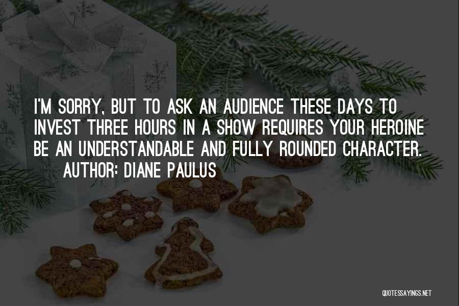 Diane Paulus Quotes: I'm Sorry, But To Ask An Audience These Days To Invest Three Hours In A Show Requires Your Heroine Be