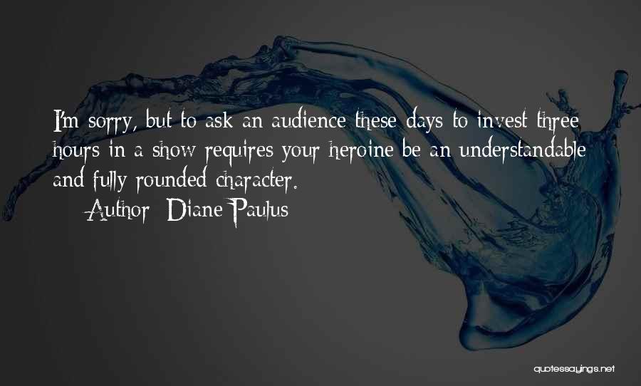 Diane Paulus Quotes: I'm Sorry, But To Ask An Audience These Days To Invest Three Hours In A Show Requires Your Heroine Be