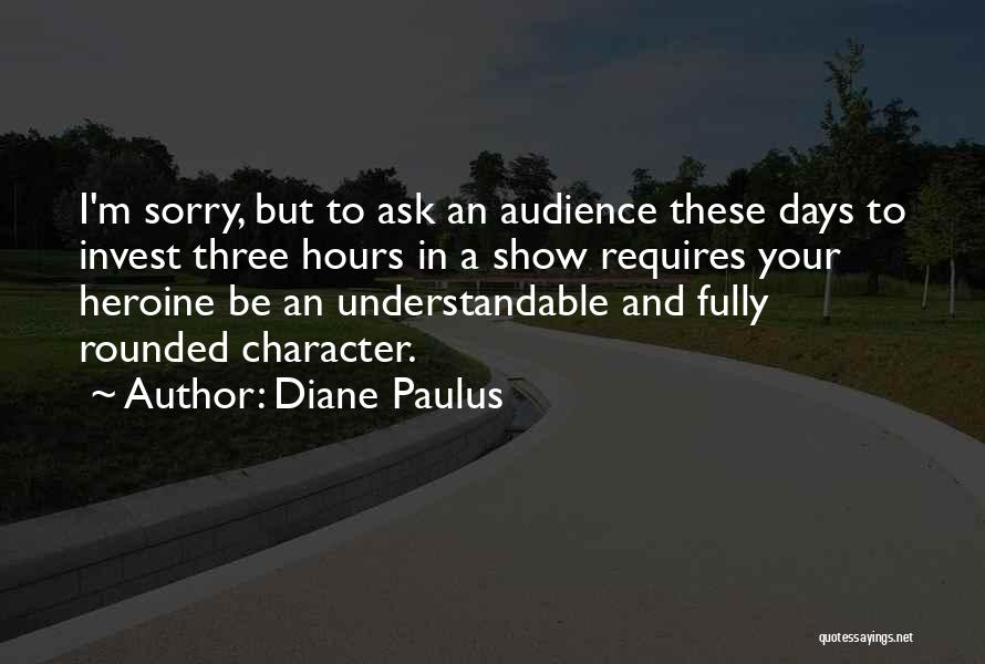 Diane Paulus Quotes: I'm Sorry, But To Ask An Audience These Days To Invest Three Hours In A Show Requires Your Heroine Be