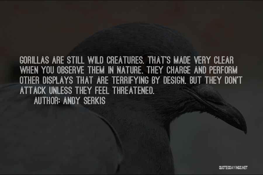 Andy Serkis Quotes: Gorillas Are Still Wild Creatures. That's Made Very Clear When You Observe Them In Nature. They Charge And Perform Other